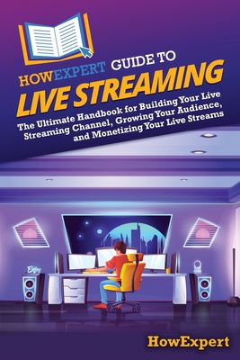 Coperta cărții 'HowExpert Guide to Live Streaming: The Ultimate Handbook for Building Your Live Streaming Channel, Growing Your'