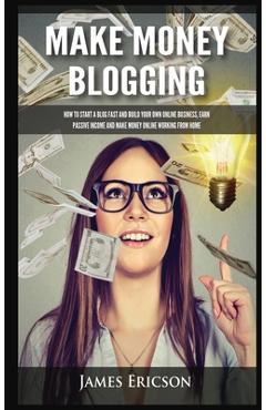 Coperta cărții 'Make Money Blogging: How to Start a Blog Fast and Build Your Own Online Business, Earn Passive Income and Make Money'