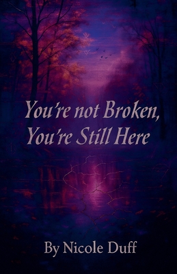 You're Not Broken, You're Still Here. - Nicole Duff