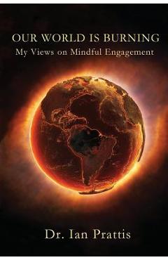 Poza produsului Our World is Burning: My Views on Mindful Engagement - Ian Prattis