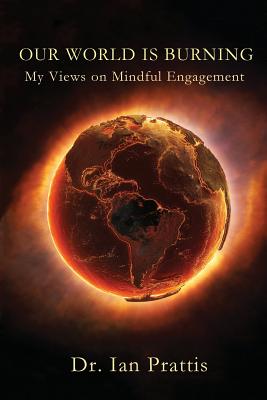 Our World is Burning: My Views on Mindful Engagement - Ian Prattis