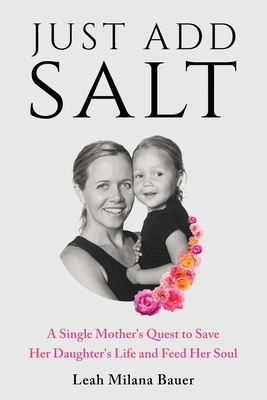Coperta cărții 'Just Add Salt: A Single Mother's Quest to Save Her Daughter's Life and Feed Her Soul - Leah Milana Bauer'