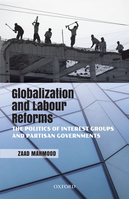 Coperta cărții 'Globalization and Labour Reforms: The Politics of Interest Groups and Partisan Governments - Zaad Mahmood'