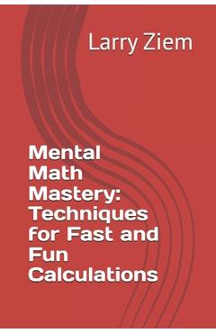 Coperta cărții 'Mental Math Mastery: Techniques for Fast and Fun Calculations - Larry Ziem'