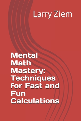 Mental Math Mastery: Techniques for Fast and Fun Calculations - Larry Ziem