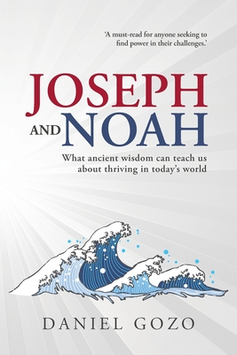 Coperta cărții 'Joseph and Noah: What Ancient Wisdom Can Teach Us About Thriving In Today's World - Daniel Gozo'