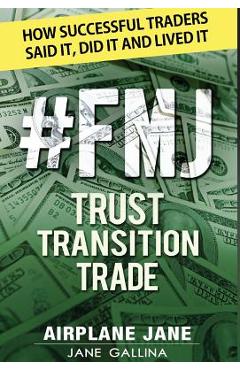 Coperta cărții '#FMJ Trust Transition Trade: How Successful Traders Said It, Did It and Lived It - Jane Gallina'