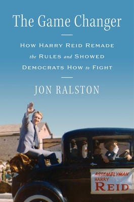 The Game Changer: How Harry Reid Remade the Rules and Showed Democrats How to Fight - Jon Ralston