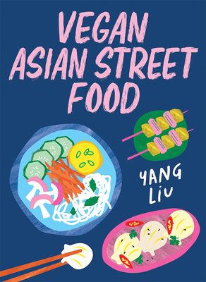 Vegan Asian Street Food: Over 80 Plant-Based Recipes for Every Occasion - Yang Liu