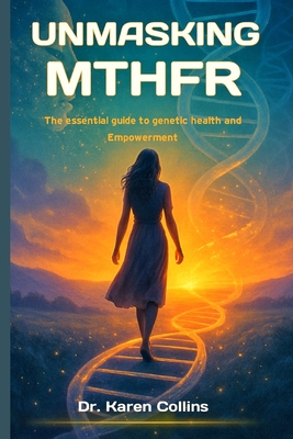 Coperta cărții 'Unmasking Mthfr: The Essential Guide To Genetic Health and Empowerment - Karen Collins'