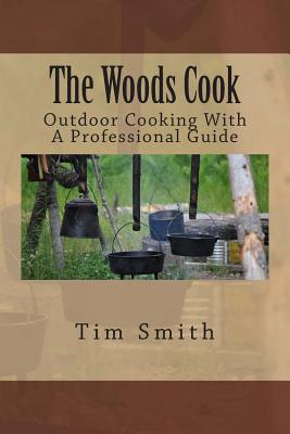 The Woods Cook: Outdoor Cooking With A Professional Guide - Tim Smith