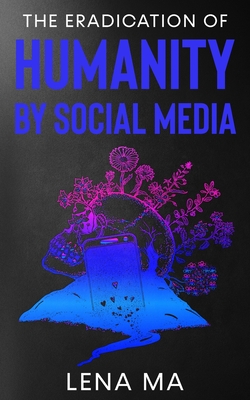 The Eradication of Humanity by Social Media - Lena Ma
