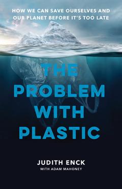Poza produsului The Problem with Plastic: How We Can Save Ourselves and Our Planet Before It's Too Late - Judith Enck