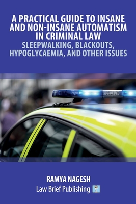 A Practical Guide to Insane and Non-Insane Automatism in Criminal Law - Sleepwalking, Blackouts, Hypoglycaemia, and Other Issues - Ramya Nagesh