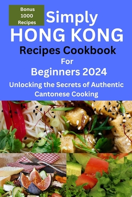 Simply Hong Kong Recipes Cookbook for Beginners 2024: Easy Hongkong Recipes for beginners 2024, college, one, two, simple Cantonese cuisine recipes, q - Frederick G. Sanderson
