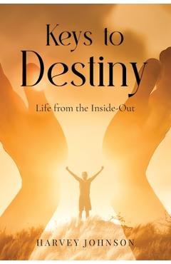 Keys To Destiny: Life From Inside-Out - Harvey Johnson