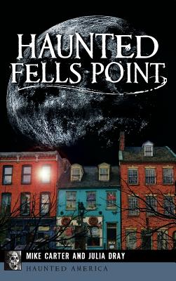 Haunted Fells Point: Ghosts of Baltimore's Waterfront - Mike Carter