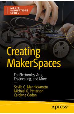 Poza produsului Creating Makerspaces: For Electronics, Arts, Engineering, and More - Sevile G. Mannickarottu