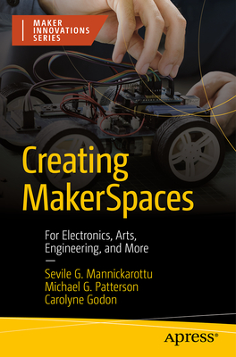 Creating Makerspaces: For Electronics, Arts, Engineering, and More - Sevile G. Mannickarottu