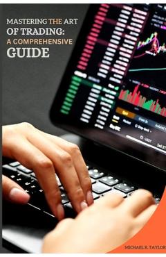 Coperta cărții 'Mastering the Art of Trading: A Comprehensive Guide - Michael R. Taylor'