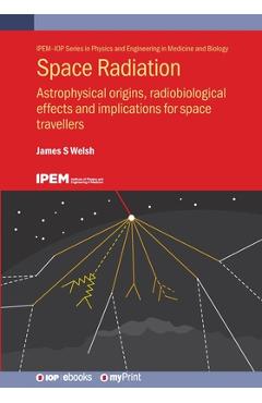 Poza produsului Space Radiation: Astrophysical origins, radiobiological effects and implications for space travellers - James S. Welsh