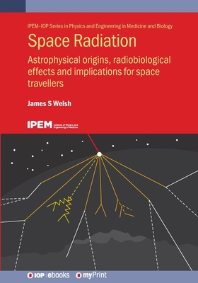 Space Radiation: Astrophysical origins, radiobiological effects and implications for space travellers - James S. Welsh