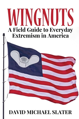 Wingnuts: A Field Guide to Everyday Extremism in America - David Michael Slater