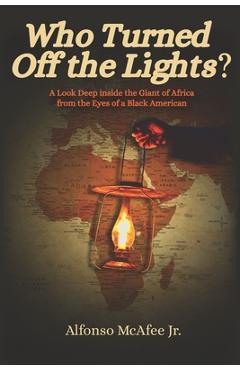 Coperta cărții 'Who Turned Off The Lights?: A Look Deep Inside the GIANT of Africa from the Eyes of a Black American - Alfonso Mcafee'