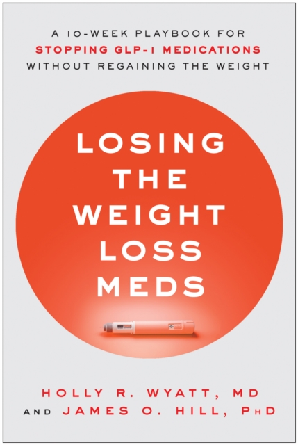 Losing the Weight Loss Meds: A 10-Week Playbook for Stopping Glp-1 Medications Without Regaining the Weight - Holly R. Wyatt