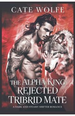 Coperta cărții 'The Alpha King Rejected Tribrid Mate: A Dark and Steamy Shifter Romance - Cate Wolfe'