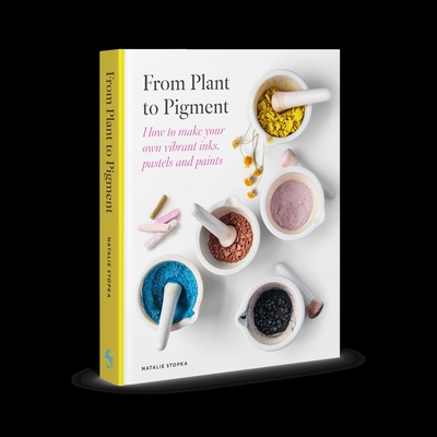 From Plant to Pigment: How to Make Paint, Pastels and Chalks from Plants - Natalie Stopka
