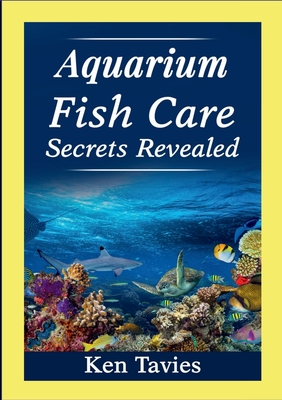Aquarium Fish Care Secrets Revealed - Ken Tavies