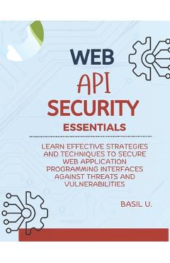 Coperta cărții 'Web API Security Essentials: Learn effective strategies and techniques to secure web application programming interfaces'