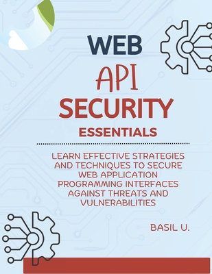 Coperta cărții 'Web API Security Essentials: Learn effective strategies and techniques to secure web application programming interfaces'