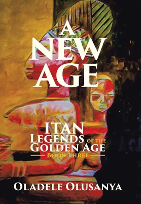 A New Age: Itan Legends of the Golden Age Book Three - Oladele Olusanya