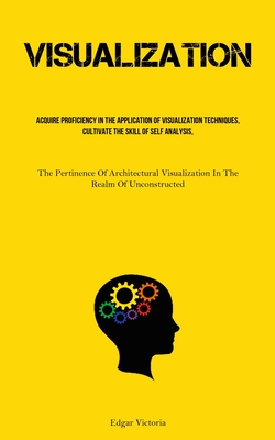 Coperta cărții 'Visualization: Acquire Proficiency In The Application Of Visualization Techniques, Cultivate The Skill Of Self'