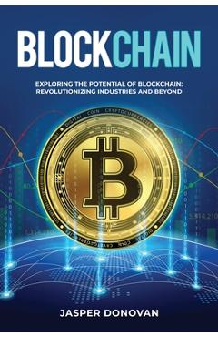 Coperta cărții 'Blockchain: Exploring the Potential of Blockchain: Revolutionizing Industries and Beyond - Jasper Donovan'