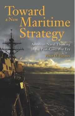 Coperta cărții 'Toward a New Maritime Strategy: American Naval Thinking in the Post-Cold War Era - Peter Haynes'