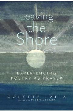 Leaving the Shore: Experiencing Poetry as Prayer - Colette Lafia