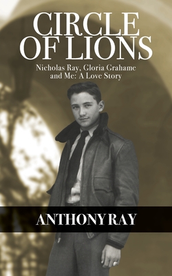 Circle of Lions: Nicholas Ray, Gloria Gahame and Me, A Love Story - Anthony Ray