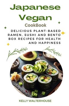 Poza produsului Japanese Vegan Cookbook: Delicious Plant-Based Ramen, Sushi and Bento Box Recipes for Health and Happiness - Kelly Walterhouse