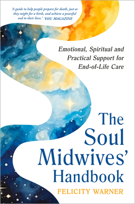 The Soul Midwives' Handbook (Revised Edition): Emotional, Spiritual and Practical Support for End-Of-Life Care - Felicity Warner