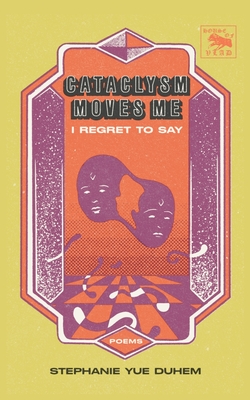 Cataclysm Moves Me I Regret to Say: Poems - Stephanie Yue Duhem