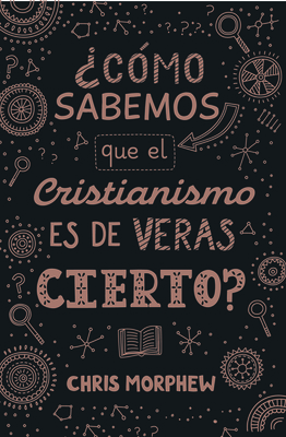 Serie Grandes Preguntas 3: ¿Cómo Sabemos Que El Cristianismo Es de Veras Cierto? - Chris Morphew