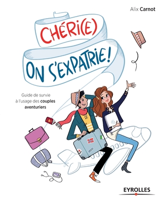 Chéri(e), on s'expatrie !: Guide de survie à l'usage des couples aventuriers. - Alix Carnot