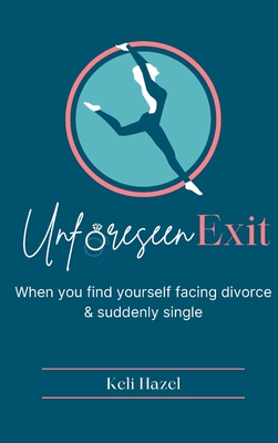 Unforeseen Exit: When you find yourself facing divorce & suddenly single - Keli Hazel