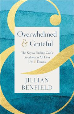 Poza produsului Overwhelmed & Grateful: The Key to Finding God's Goodness in All Life's Ups & Downs - Jillian Benfield
