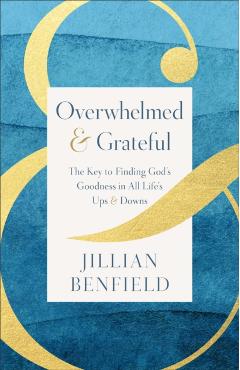 Overwhelmed & Grateful: The Key to Finding God's Goodness in All Life's Ups & Downs - Jillian Benfield
