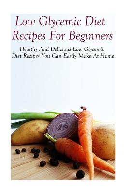 Low Glycemic Diet Recipes For Beginners: Healthy And Delicious Low Glycemic Diet Recipes - Diane Jones