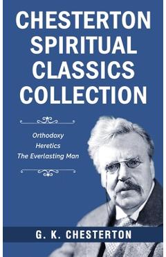 Coperta cărții 'Chesterton Spiritual Classics Collection: Orthodoxy, Heretics, The Everlasting Man - G. K. Chesterton'